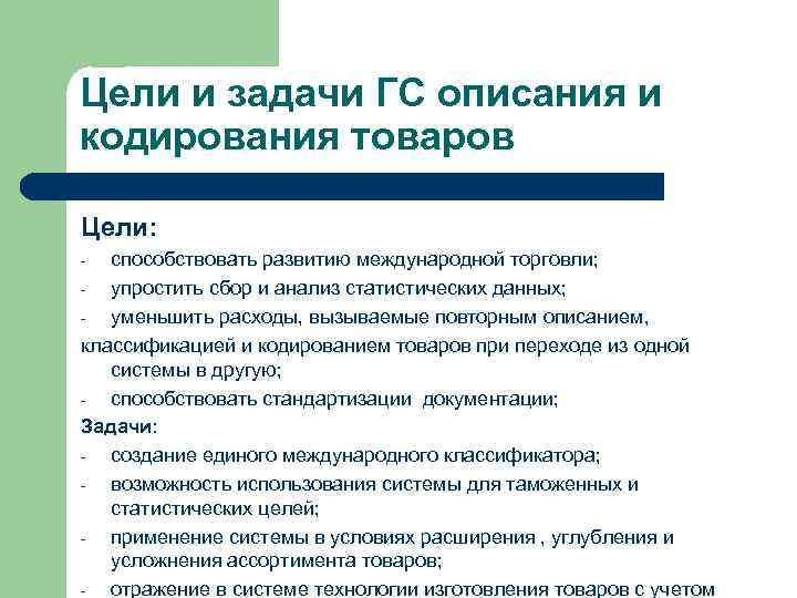 Цели и задачи ГС описания и кодирования товаров Цели: способствовать развитию международной торговли; упростить