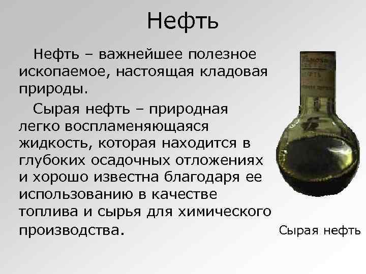 Нефть – важнейшее полезное ископаемое, настоящая кладовая природы. Сырая нефть – природная легко воспламеняющаяся