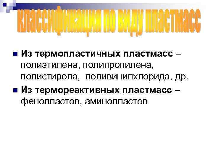 Из термопластичных пластмасс – полиэтилена, полипропилена, полистирола, поливинилхлорида, др. n Из термореактивных пластмасс –