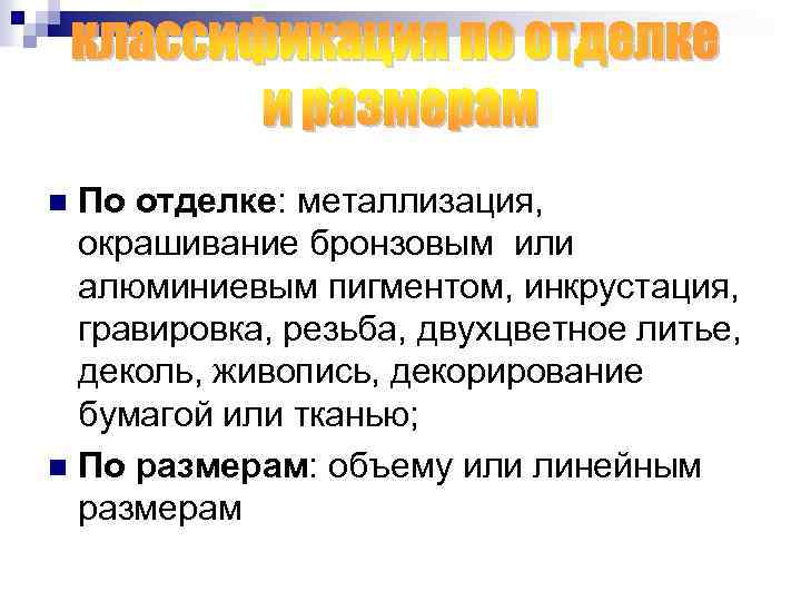 По отделке: металлизация, окрашивание бронзовым или алюминиевым пигментом, инкрустация, гравировка, резьба, двухцветное литье, деколь,