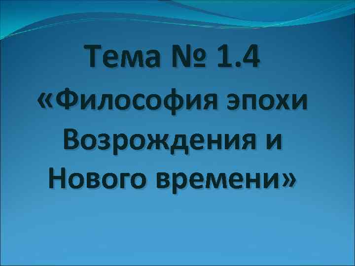 Тема № 1. 4 «Философия эпохи Возрождения и Нового времени» 