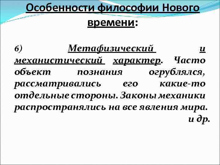 Особенности философии Нового времени: Метафизический и механистический характер. Часто объект познания огрублялся, рассматривались его