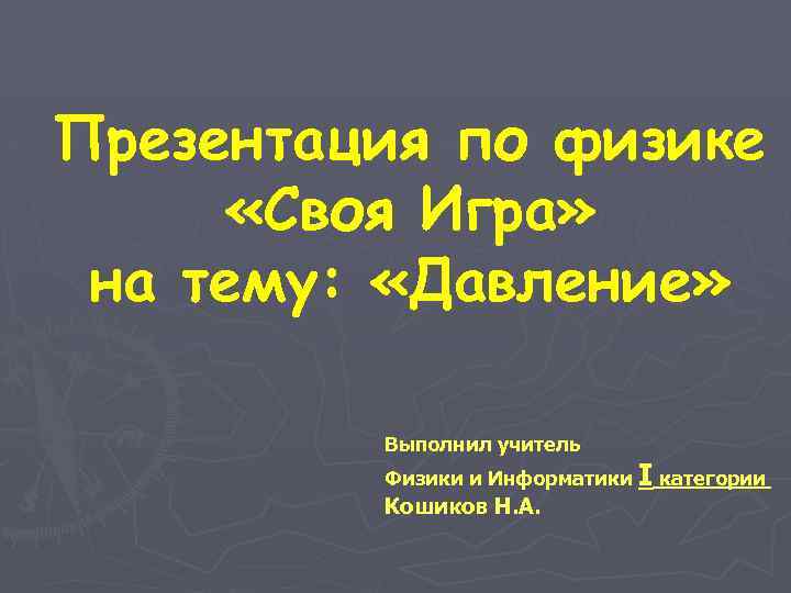 Презентация по физике «Своя Игра» на тему: «Давление» Выполнил учитель Физики и Информатики Кошиков