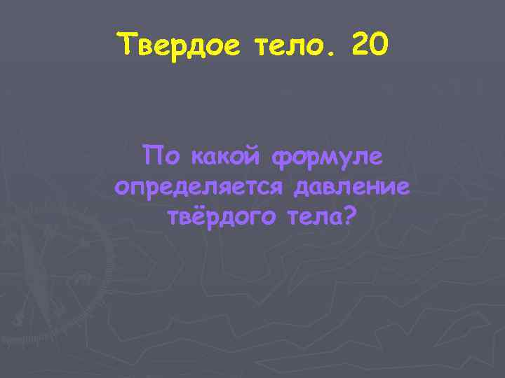 Твердое тело. 20 По какой формуле определяется давление твёрдого тела? 
