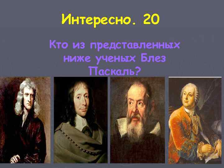 Интересно. 20 Кто из представленных ниже ученых Блез Паскаль? 