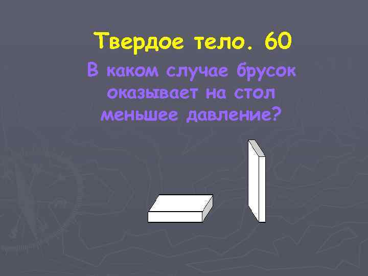 Твердое тело. 60 В каком случае брусок оказывает на стол меньшее давление? 