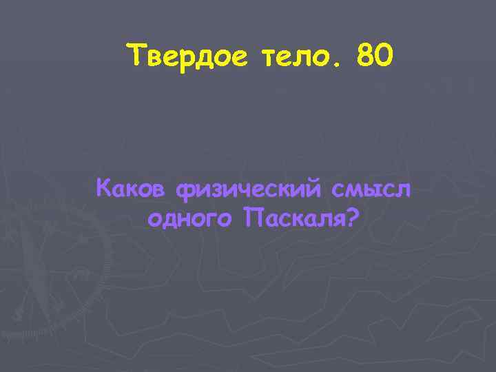 Твердое тело. 80 Каков физический смысл одного Паскаля? 