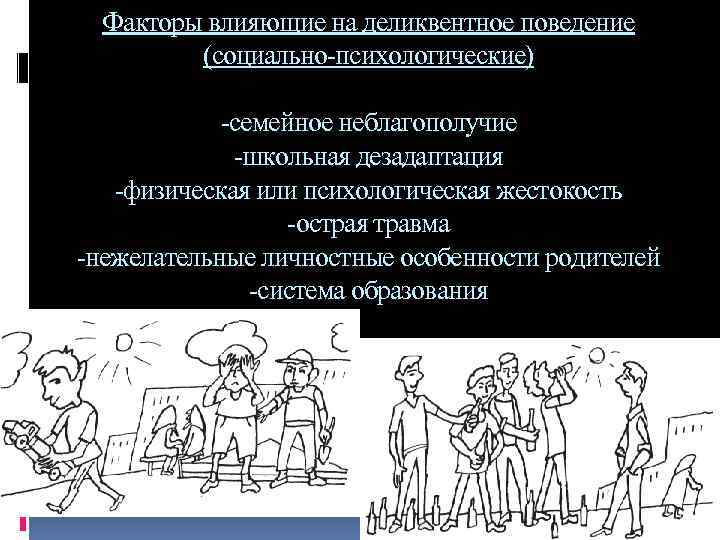 Факторы влияющие на деликвентное поведение (социально-психологические) -семейное неблагополучие -школьная дезадаптация -физическая или психологическая жестокость