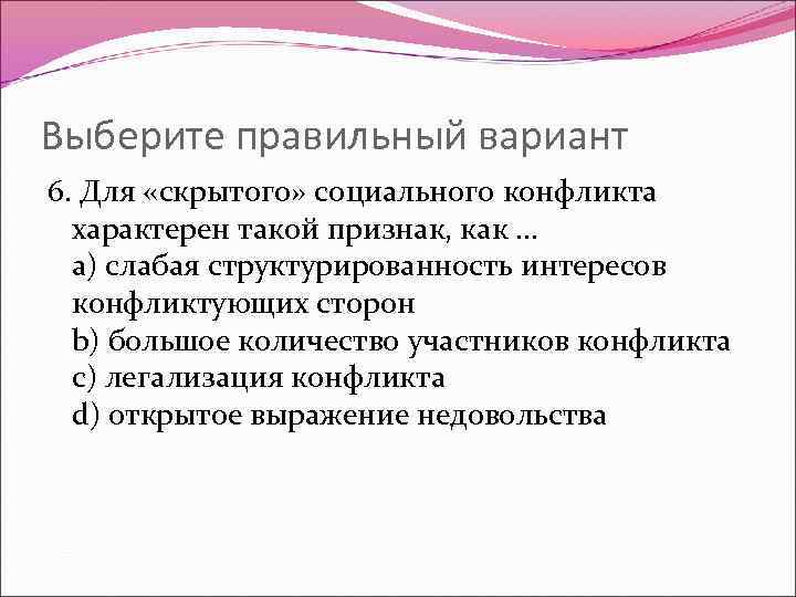 Выберите правильный вариант 6. Для «скрытого» социального конфликта характерен такой признак, как … a)