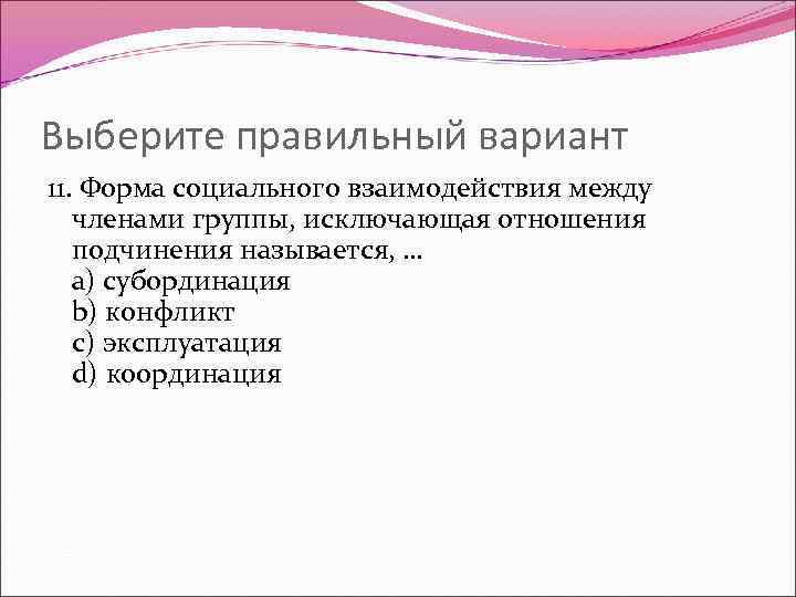 Выберите правильный вариант 11. Форма социального взаимодействия между членами группы, исключающая отношения подчинения называется,
