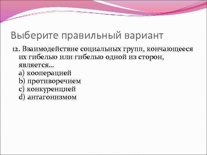 Выберите правильный вариант 12. Взаимодействие социальных групп, кончающееся их гибелью или гибелью одной из