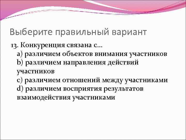 Выберите правильный вариант 13. Конкуренция связана с… a) различием объектов внимания участников b) различием