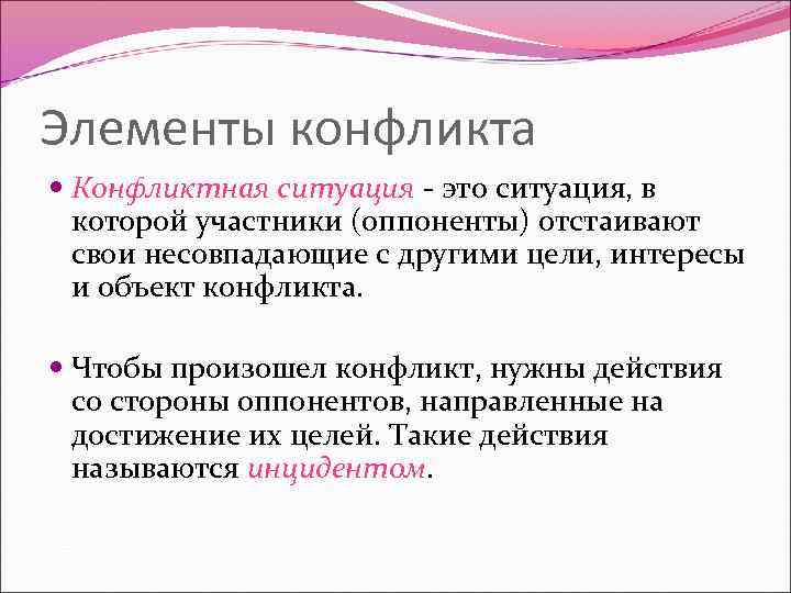 Элементы конфликта Конфликтная ситуация - это ситуация, в которой участники (оппоненты) отстаивают свои несовпадающие