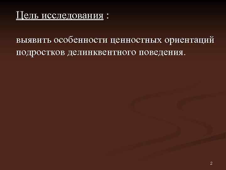 Цель исследования : выявить особенности ценностных ориентаций подростков делинквентного поведения. 2 