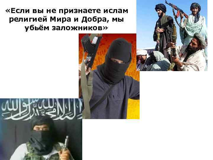  «Если вы не признаете ислам религией Мира и Добра, мы убьём заложников» 