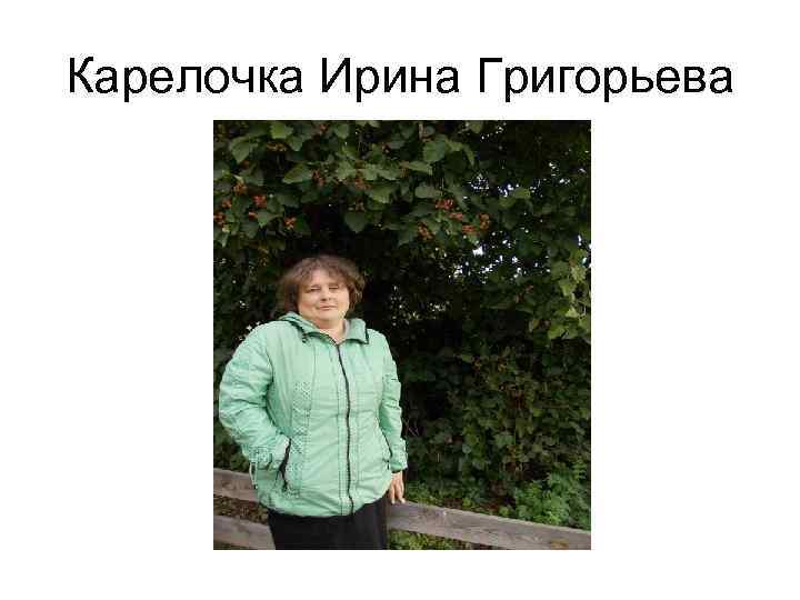 Карелочка Ирина Григорьева 