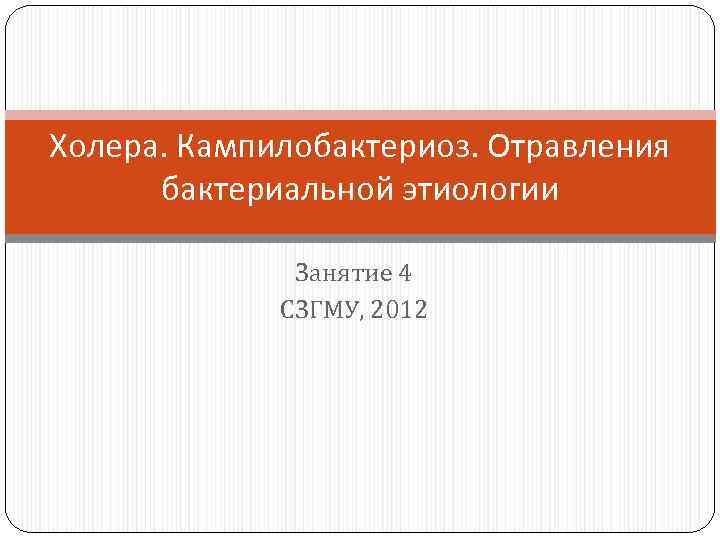 Холера. Кампилобактериоз. Отравления бактериальной этиологии Занятие 4 СЗГМУ, 2012 