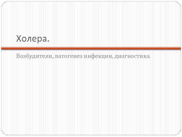 Холера. Возбудители, патогенез инфекции, диагностика. 