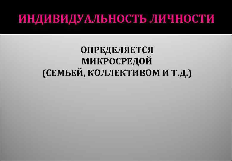 ИНДИВИДУАЛЬНОСТЬ ЛИЧНОСТИ ОПРЕДЕЛЯЕТСЯ МИКРОСРЕДОЙ (СЕМЬЕЙ, КОЛЛЕКТИВОМ И Т. Д. ) 