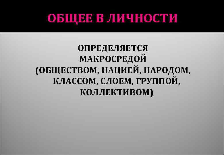 ОБЩЕЕ В ЛИЧНОСТИ ОПРЕДЕЛЯЕТСЯ МАКРОСРЕДОЙ (ОБЩЕСТВОМ, НАЦИЕЙ, НАРОДОМ, КЛАССОМ, СЛОЕМ, ГРУППОЙ, КОЛЛЕКТИВОМ) 