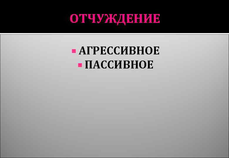 ОТЧУЖДЕНИЕ АГРЕССИВНОЕ ПАССИВНОЕ 