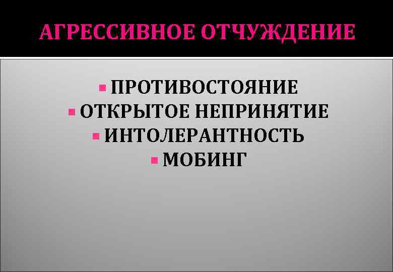 АГРЕССИВНОЕ ОТЧУЖДЕНИЕ ПРОТИВОСТОЯНИЕ ОТКРЫТОЕ НЕПРИНЯТИЕ ИНТОЛЕРАНТНОСТЬ МОБИНГ 