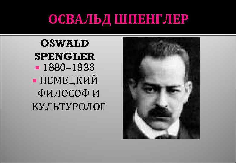 ОСВАЛЬД ШПЕНГЛЕР OSWALD SPENGLER 1880– 1936 НЕМЕЦКИЙ ФИЛОСОФ И КУЛЬТУРОЛОГ 