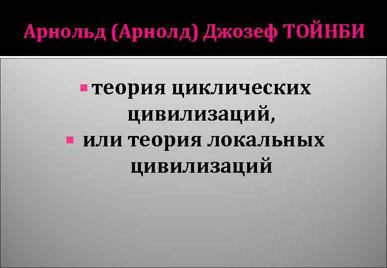 Арнольд (Арнолд) Джозеф ТОЙНБИ теория циклических цивилизаций, или теория локальных цивилизаций 