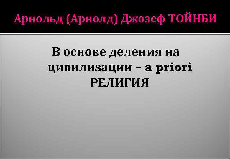 Арнольд (Арнолд) Джозеф ТОЙНБИ В основе деления на цивилизации – a priori РЕЛИГИЯ 
