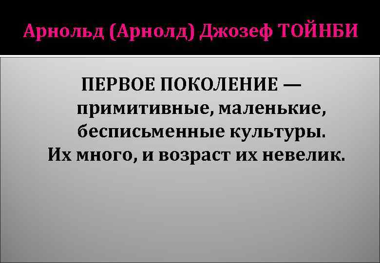 Арнольд (Арнолд) Джозеф ТОЙНБИ ПЕРВОЕ ПОКОЛЕНИЕ — примитивные, маленькие, бесписьменные культуры. Их много, и