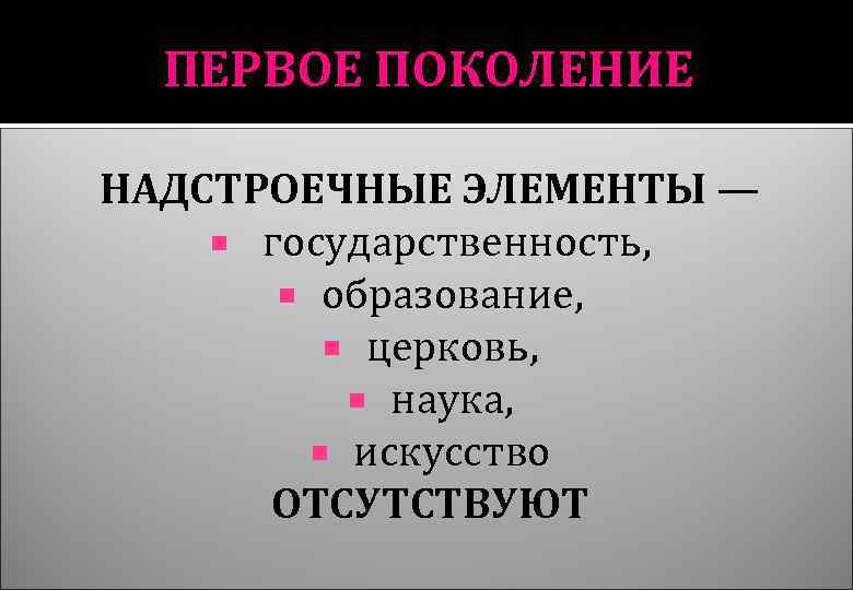 ПЕРВОЕ ПОКОЛЕНИЕ НАДСТРОЕЧНЫЕ ЭЛЕМЕНТЫ — государственность, образование, церковь, наука, искусство ОТСУТСТВУЮТ 