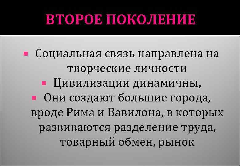 ВТОРОЕ ПОКОЛЕНИЕ Социальная связь направлена на творческие личности Цивилизации динамичны, Они создают большие города,