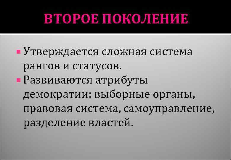 ВТОРОЕ ПОКОЛЕНИЕ Утверждается сложная система рангов и статусов. Развиваются атрибуты демократии: выборные органы, правовая