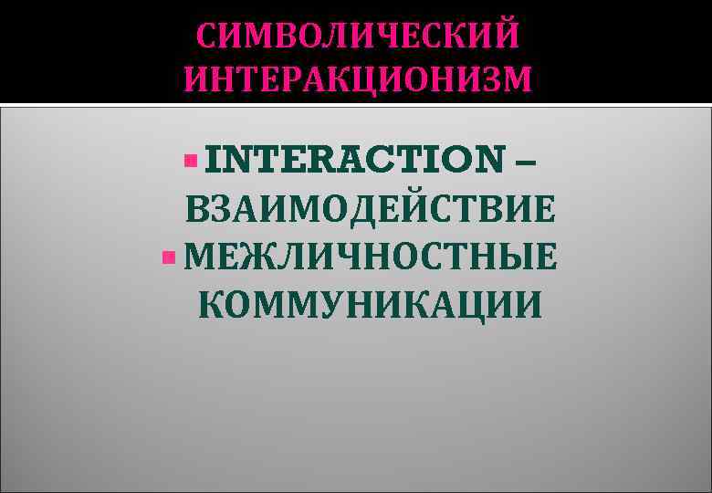 СИМВОЛИЧЕСКИЙ ИНТЕРАКЦИОНИЗМ INTERACTION – ВЗАИМОДЕЙСТВИЕ МЕЖЛИЧНОСТНЫЕ КОММУНИКАЦИИ 