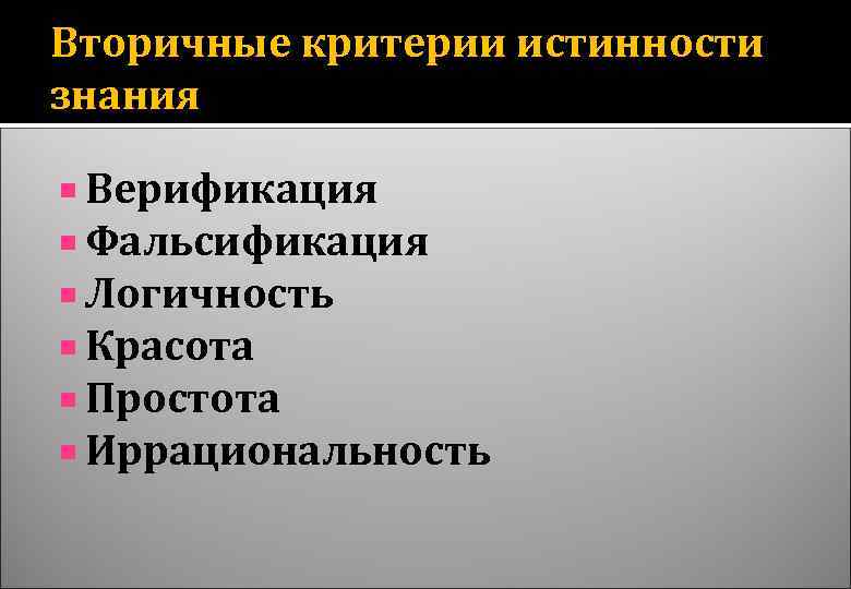 Вторичные критерии истинности знания Верификация Фальсификация Логичность Красота Простота Иррациональность 