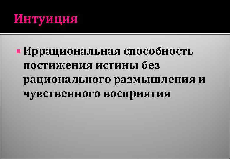 Интуиция Иррациональная способность постижения истины без рационального размышления и чувственного восприятия 