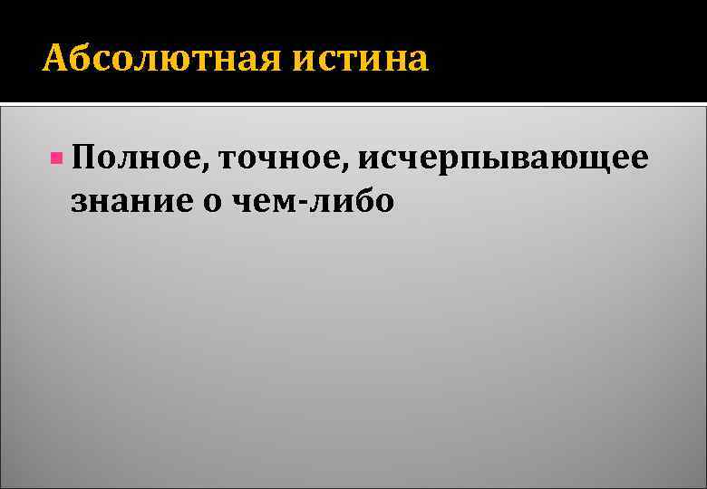 Истинная полностью. Относительная истина. Полное точное исчерпывающее знание. Абсолютная истина полное исчерпывающее знание. Истина это полное исчерпывающее знание.