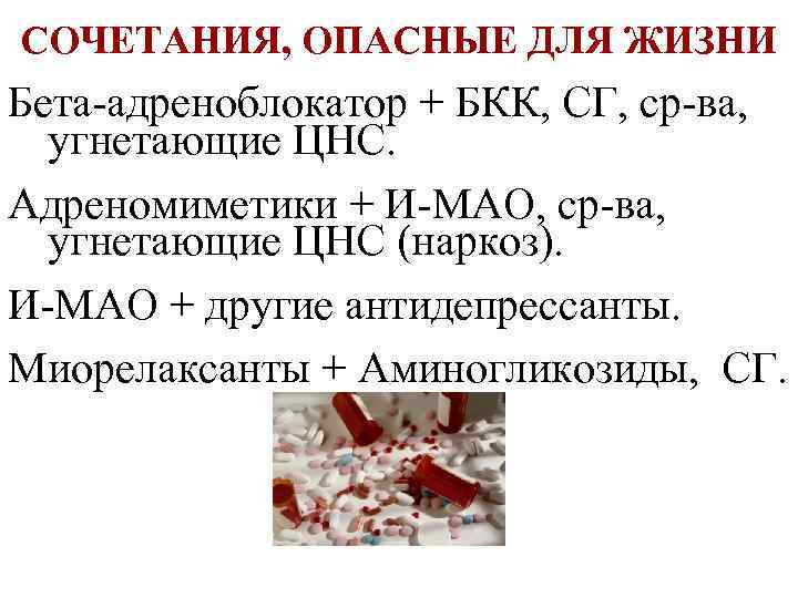 СОЧЕТАНИЯ, ОПАСНЫЕ ДЛЯ ЖИЗНИ Бета-адреноблокатор + БКК, СГ, ср-ва, угнетающие ЦНС. Адреномиметики + И-МАО,