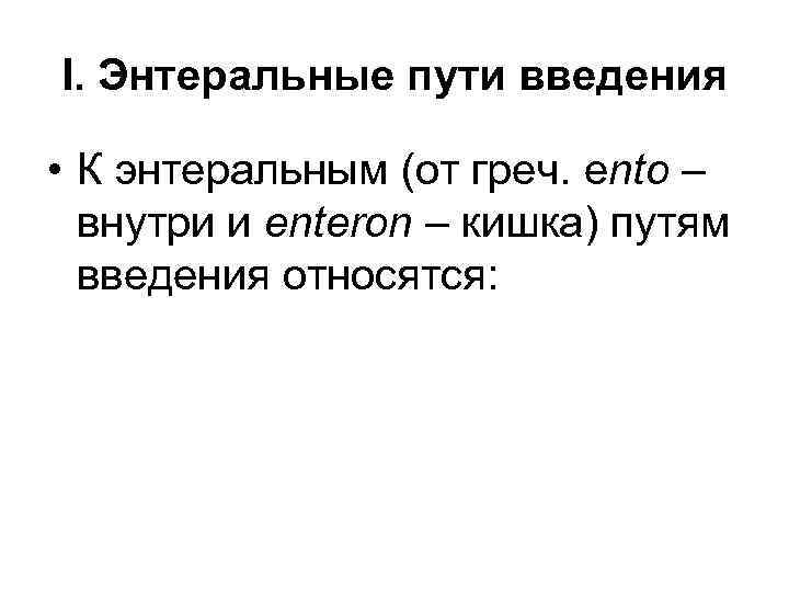 I. Энтеральные пути введения • К энтеральным (от греч. ento – внутри и enteron