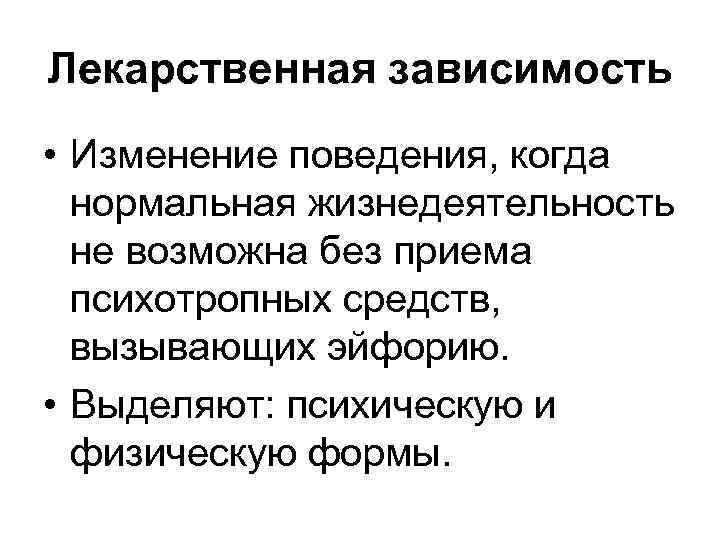 Лекарственная зависимость • Изменение поведения, когда нормальная жизнедеятельность не возможна без приема психотропных средств,