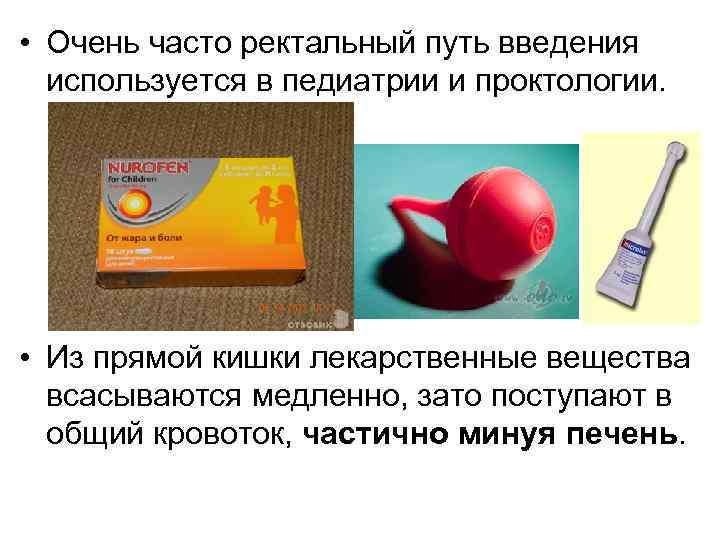  • Очень часто ректальный путь введения используется в педиатрии и проктологии. • Из