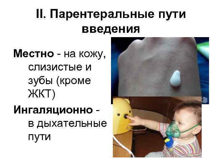 II. Парентеральные пути введения Местно - на кожу, слизистые и зубы (кроме ЖКТ) Ингаляционно