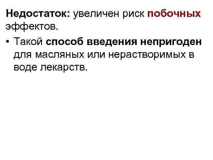 Недостаток: увеличен риск побочных эффектов. • Такой способ введения непригоден для масляных или нерастворимых