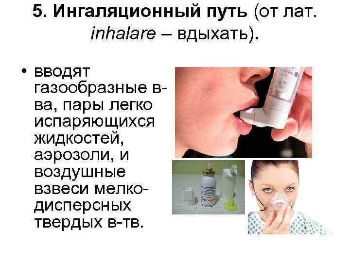 5. Ингаляционный путь (от лат. inhalare – вдыхать). • вводят газообразные вва, пары легко