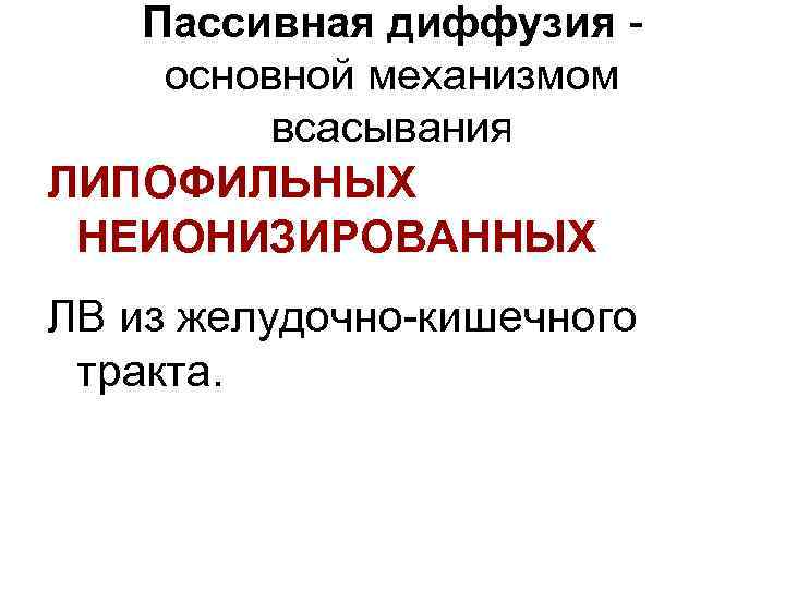 Пассивная диффузия основной механизмом всасывания ЛИПОФИЛЬНЫХ НЕИОНИЗИРОВАННЫХ ЛВ из желудочно-кишечного тракта. 