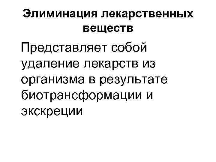 Элиминация лекарственных веществ Представляет собой удаление лекарств из организма в результате биотрансформации и экскреции