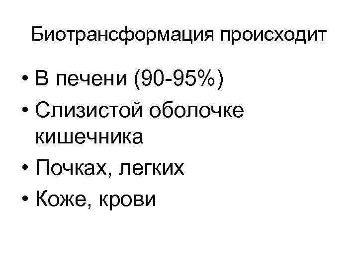 Биотрансформация происходит • В печени (90 -95%) • Слизистой оболочке кишечника • Почках, легких