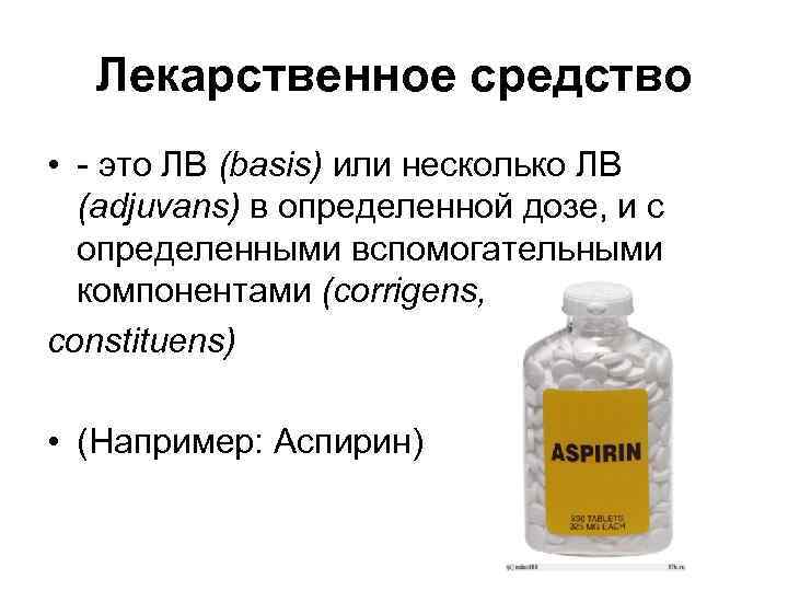 Лекарственное средство • - это ЛВ (basis) или несколько ЛВ (adjuvans) в определенной дозе,