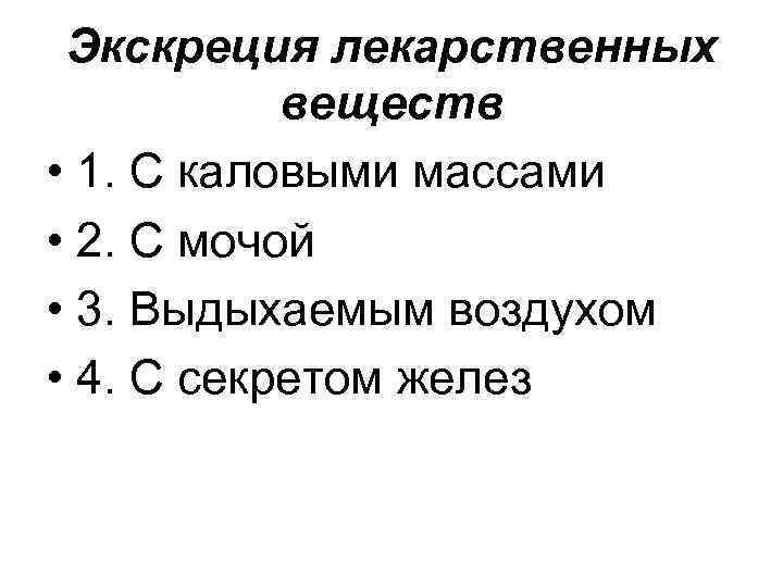 Экскреция лекарственных веществ • 1. С каловыми массами • 2. С мочой • 3.