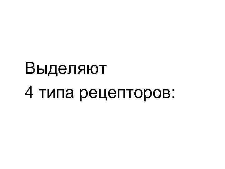 Выделяют 4 типа рецепторов: 